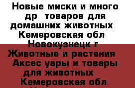 Новые миски и много др. товаров для домашних животных - Кемеровская обл., Новокузнецк г. Животные и растения » Аксесcуары и товары для животных   . Кемеровская обл.,Новокузнецк г.